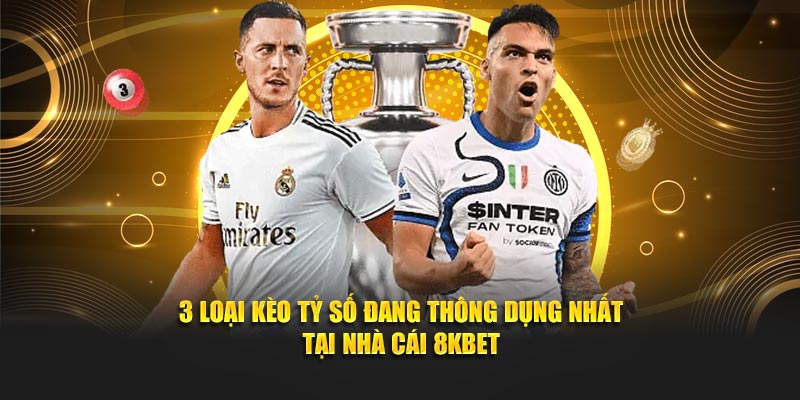 3 loại kèo tỷ số đang thông dụng nhất tại nhà cái 8KBET