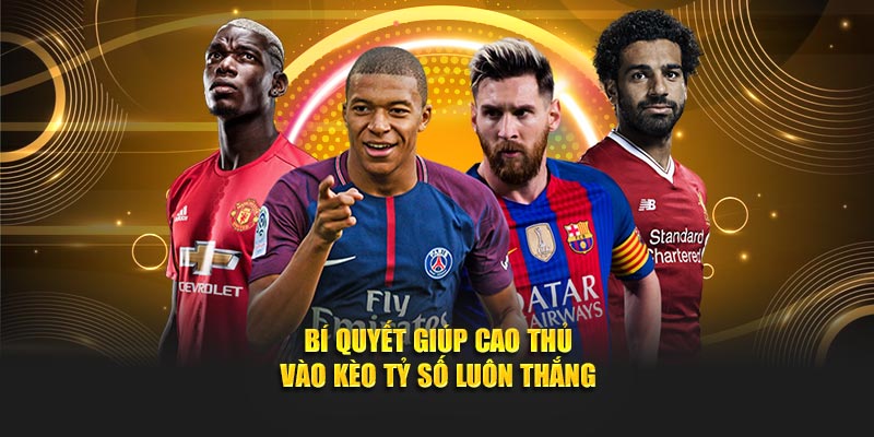 Bí quyết giúp cao thủ vào kèo tỷ số luôn thắng