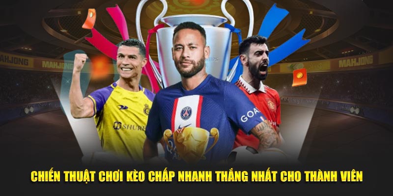 Chiến thuật chơi kèo chấp nhanh thắng nhất cho thành viên