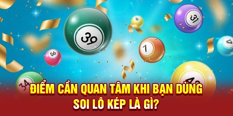 Điểm cần quan tâm khi bạn dùng soi lô kép là gì?