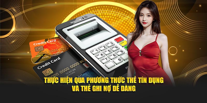 Thực hiện qua phương thức thẻ tín dụng và thẻ ghi nợ dễ dàng