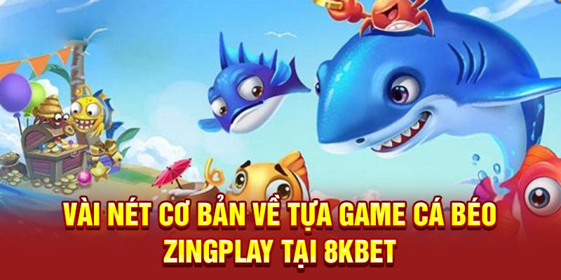 Vài nét cơ bản về tựa game Cá Béo ZingPlay tại 8KBET