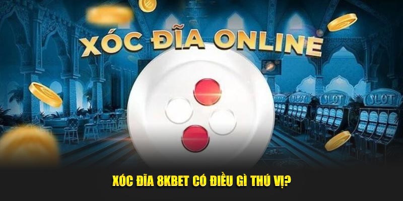 Xóc đĩa 8KBET có điều gì thú vị?